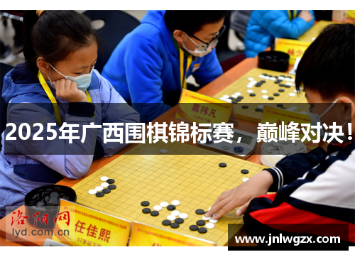 2025年广西围棋锦标赛，巅峰对决！