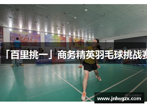「百里挑一」商务精英羽毛球挑战赛