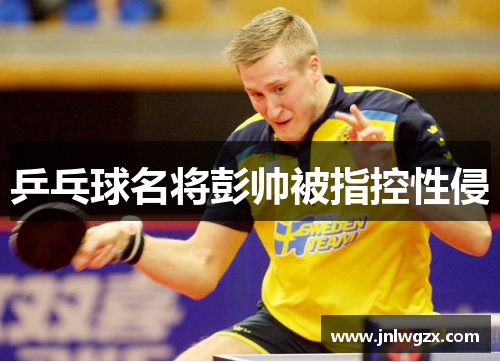 乒乓球名将彭帅被指控性侵