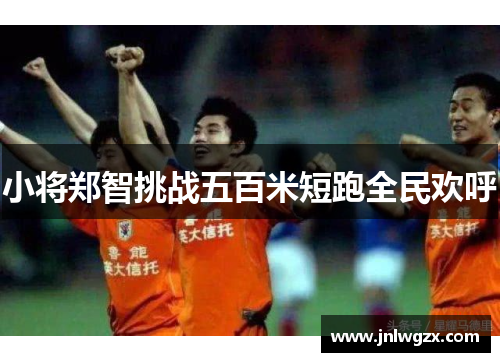 小将郑智挑战五百米短跑全民欢呼